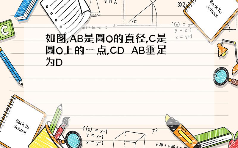 如图,AB是圆O的直径,C是圆O上的一点,CD⊥AB垂足为D