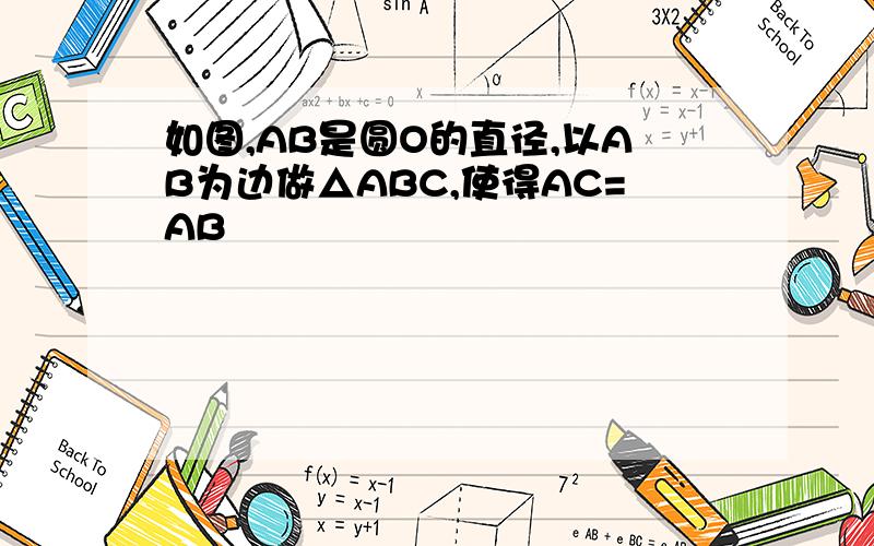 如图,AB是圆O的直径,以AB为边做△ABC,使得AC=AB