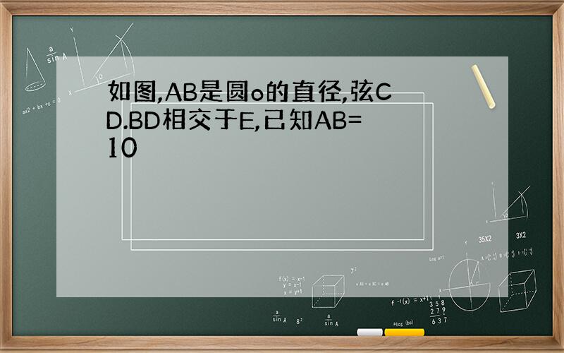 如图,AB是圆o的直径,弦CD.BD相交于E,已知AB=10