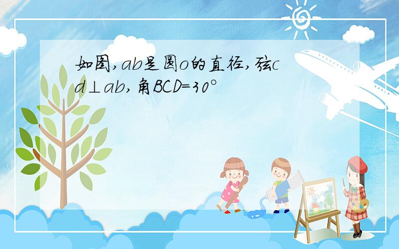 如图,ab是圆o的直径,弦cd⊥ab,角BCD=30°