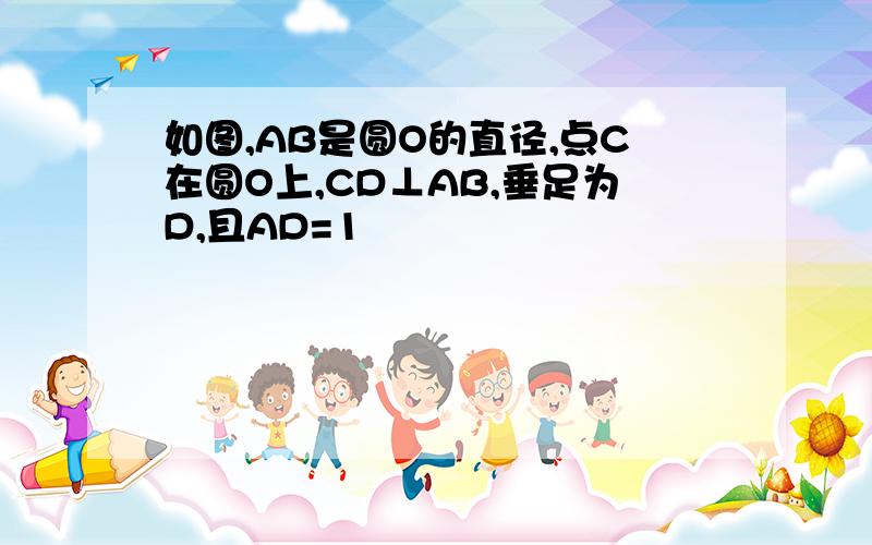 如图,AB是圆O的直径,点C在圆O上,CD⊥AB,垂足为D,且AD=1