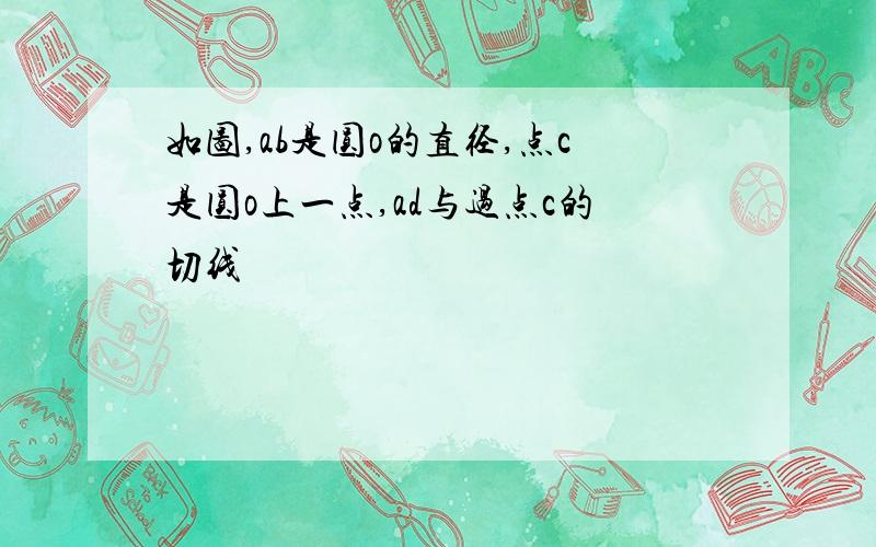 如图,ab是圆o的直径,点c是圆o上一点,ad与过点c的切线