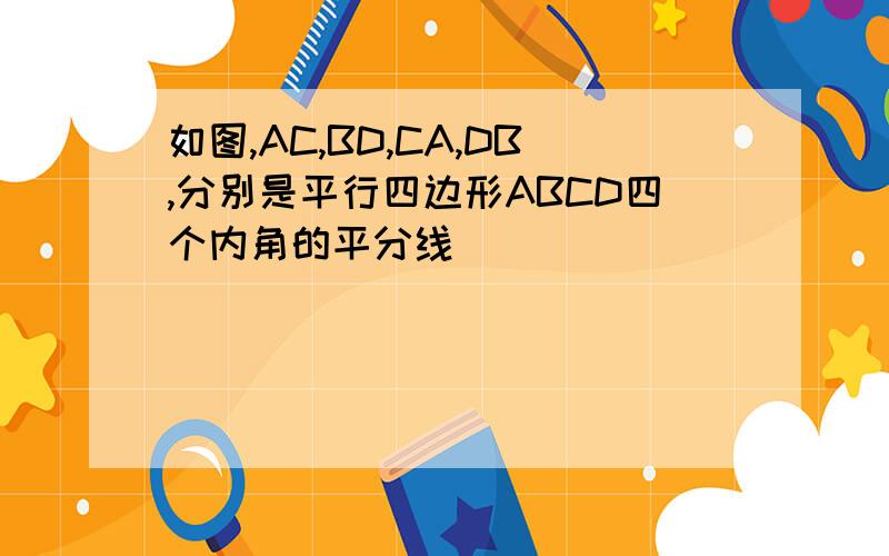 如图,AC,BD,CA,DB,分别是平行四边形ABCD四个内角的平分线