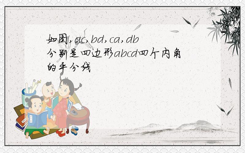 如图,ac,bd,ca,db分别是四边形abcd四个内角的平分线