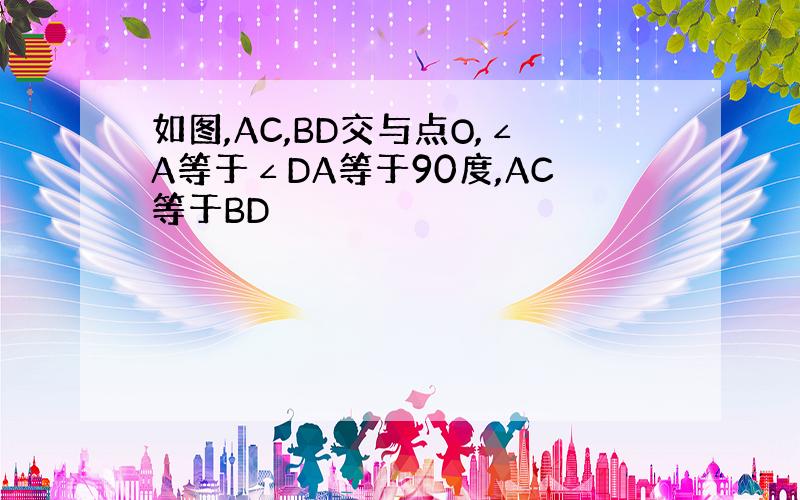 如图,AC,BD交与点O,∠A等于∠DA等于90度,AC等于BD