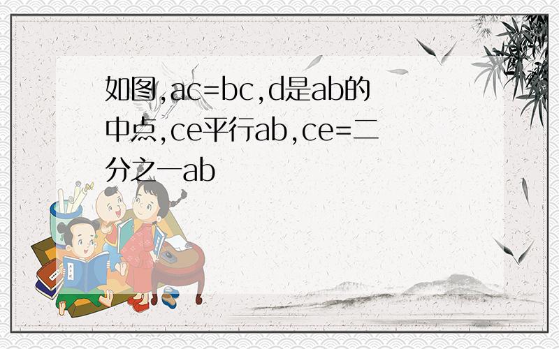 如图,ac=bc,d是ab的中点,ce平行ab,ce=二分之一ab