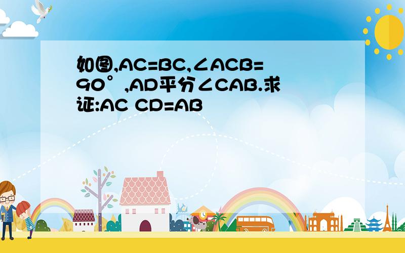 如图,AC=BC,∠ACB=90°,AD平分∠CAB.求证:AC CD=AB