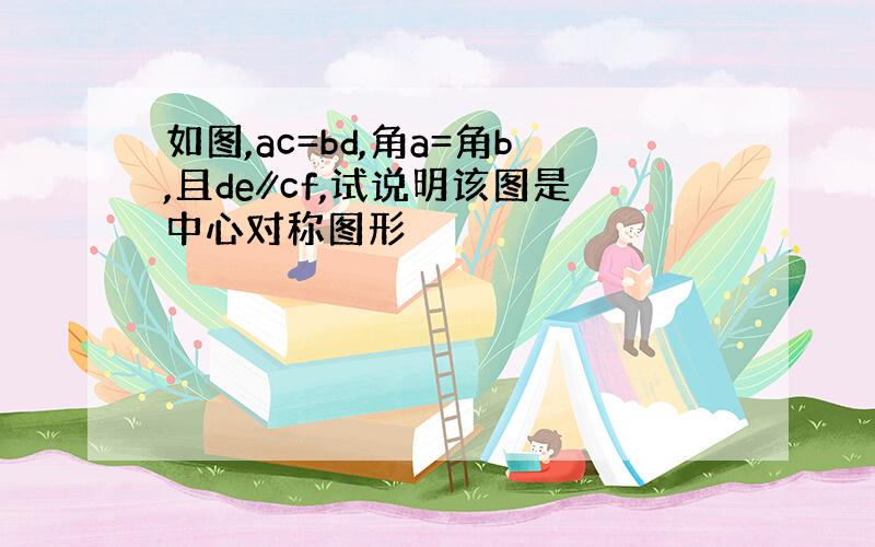 如图,ac=bd,角a=角b,且de∥cf,试说明该图是中心对称图形