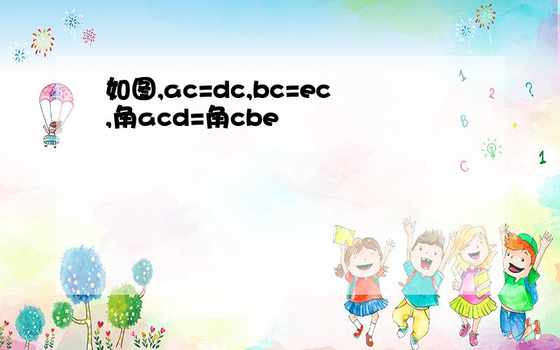 如图,ac=dc,bc=ec,角acd=角cbe