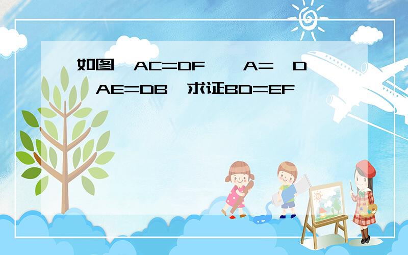 如图,AC=DF,∠A=∠D,AE=DB,求证BD=EF