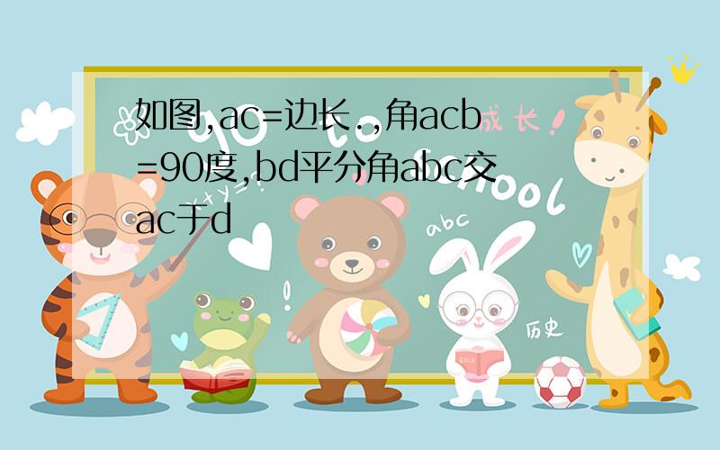 如图,ac=边长.,角acb=90度,bd平分角abc交ac于d