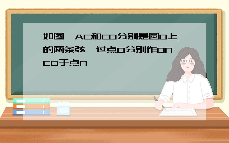 如图,AC和CD分别是圆O上的两条弦,过点O分别作ON⊥CD于点N