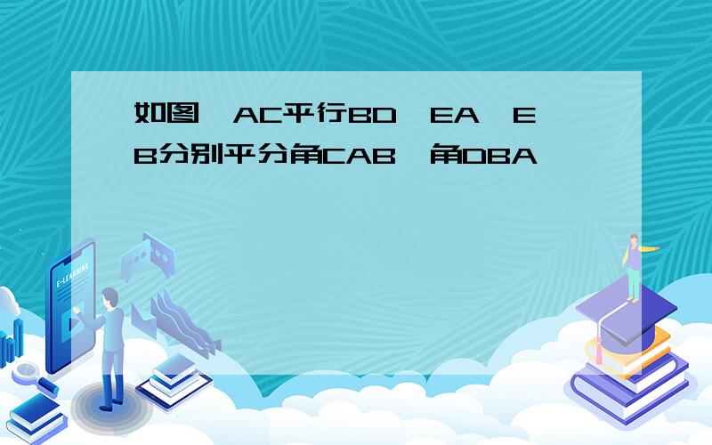 如图,AC平行BD,EA,EB分别平分角CAB,角DBA