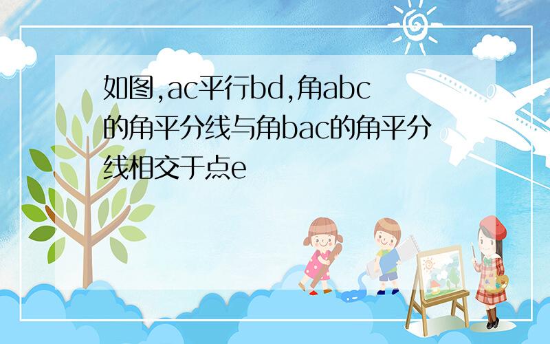 如图,ac平行bd,角abc的角平分线与角bac的角平分线相交于点e