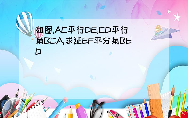 如图,AC平行DE,CD平行角BCA,求证EF平分角BED