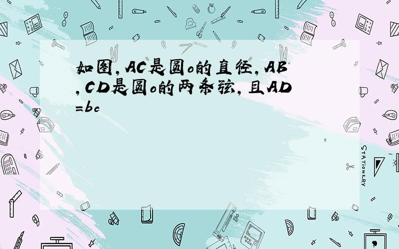 如图,AC是圆o的直径,AB,CD是圆o的两条弦,且AD=bc