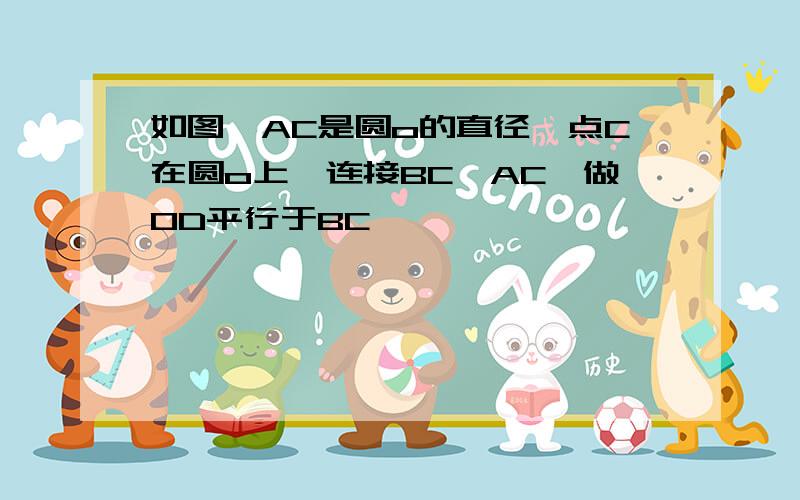 如图,AC是圆o的直径,点C在圆o上,连接BC,AC,做OD平行于BC