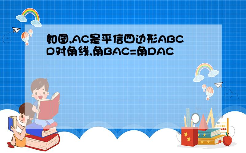 如图,AC是平信四边形ABCD对角线,角BAC=角DAC