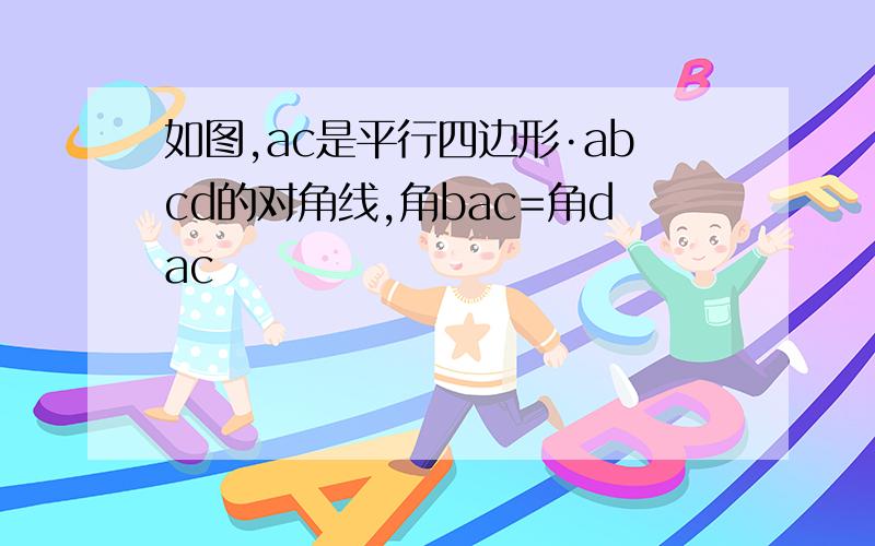 如图,ac是平行四边形·abcd的对角线,角bac=角dac