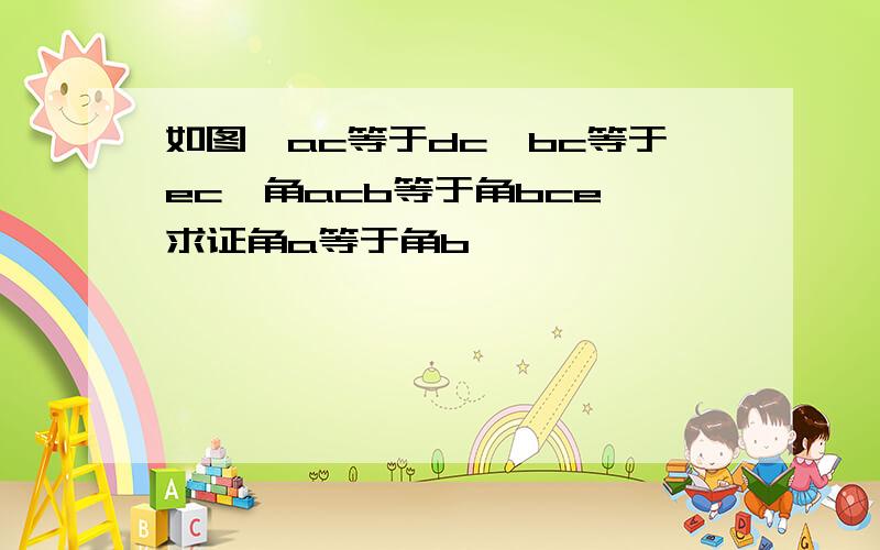 如图,ac等于dc,bc等于ec,角acb等于角bce,求证角a等于角b