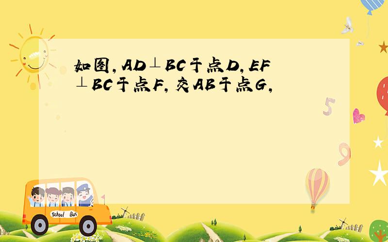 如图,AD⊥BC于点D,EF⊥BC于点F,交AB于点G,