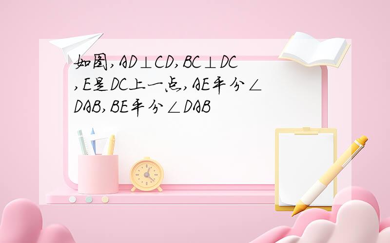 如图,AD⊥CD,BC⊥DC,E是DC上一点,AE平分∠DAB,BE平分∠DAB