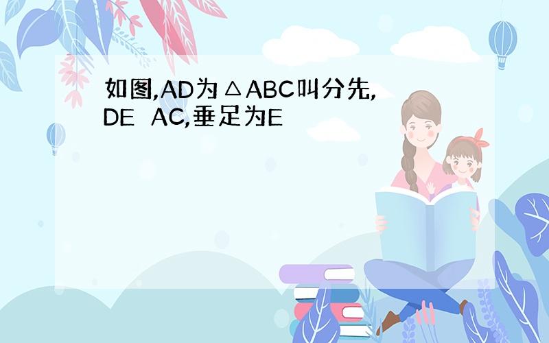 如图,AD为△ABC叫分先,DE⊥AC,垂足为E