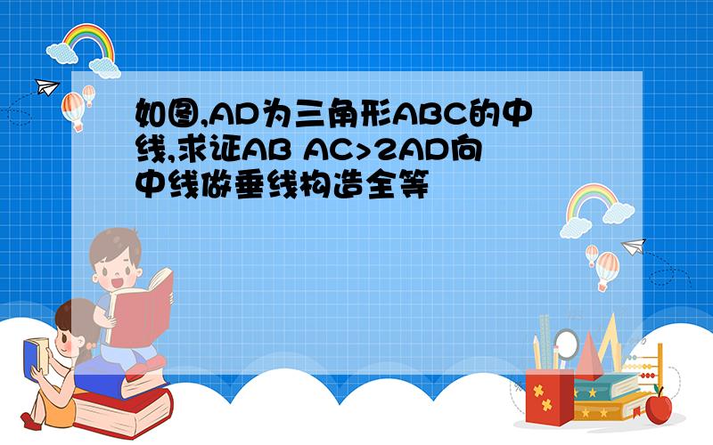 如图,AD为三角形ABC的中线,求证AB AC>2AD向中线做垂线构造全等