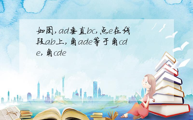 如图,ad垂直bc,点e在线段ab上,角ade等于角cde,角cde