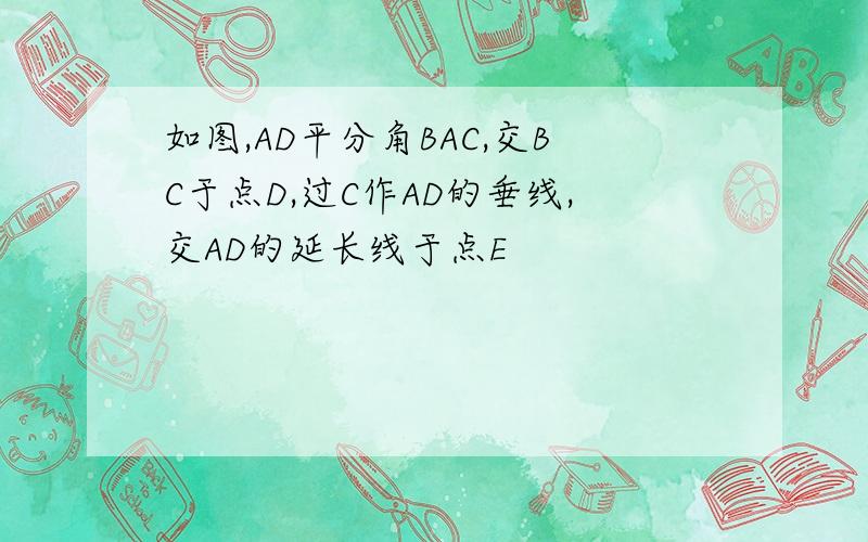 如图,AD平分角BAC,交BC于点D,过C作AD的垂线,交AD的延长线于点E