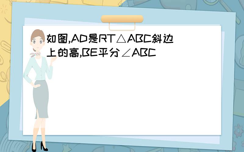 如图,AD是RT△ABC斜边上的高,BE平分∠ABC