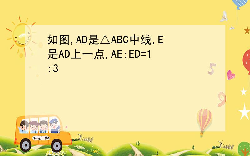 如图,AD是△ABC中线,E是AD上一点,AE:ED=1:3