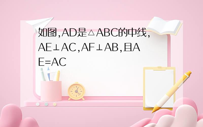 如图,AD是△ABC的中线,AE⊥AC,AF⊥AB,且AE=AC