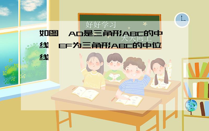 如图,AD是三角形ABC的中线,EF为三角形ABC的中位线