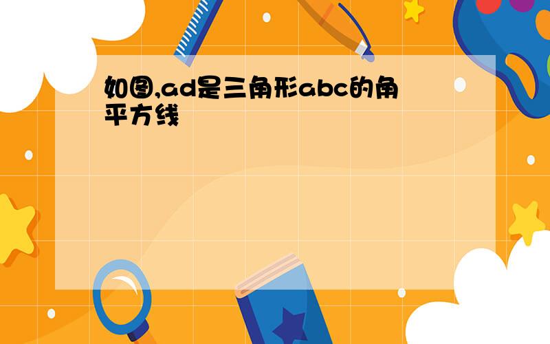 如图,ad是三角形abc的角平方线