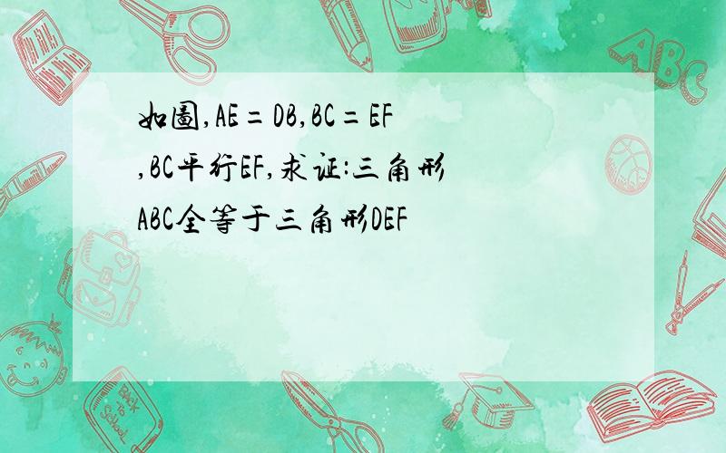 如图,AE=DB,BC=EF,BC平行EF,求证:三角形ABC全等于三角形DEF