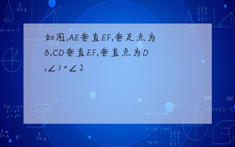 如图,AE垂直EF,垂足点为B,CD垂直EF,垂直点为D,∠1=∠2