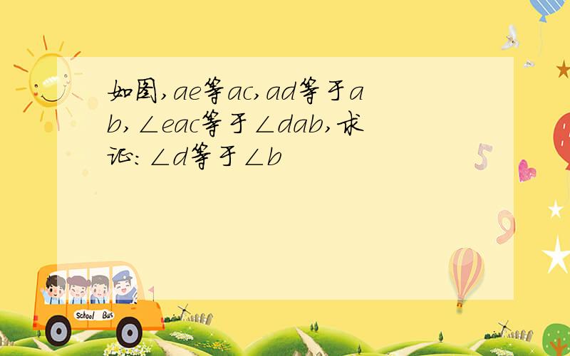 如图,ae等ac,ad等于ab,∠eac等于∠dab,求证:∠d等于∠b