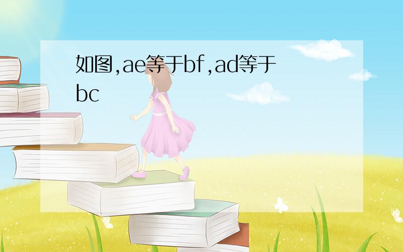 如图,ae等于bf,ad等于bc