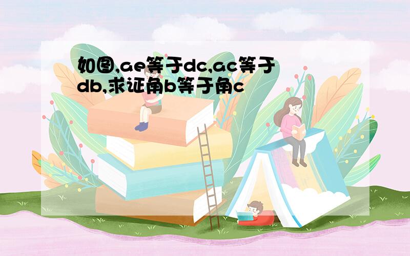 如图,ae等于dc,ac等于db,求证角b等于角c