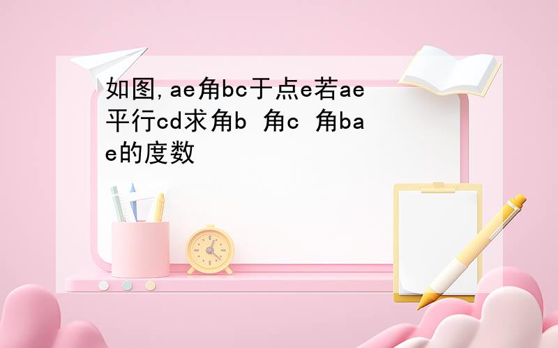 如图,ae角bc于点e若ae平行cd求角b 角c 角bae的度数