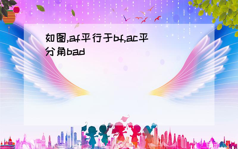 如图,af平行于bf,ac平分角bad