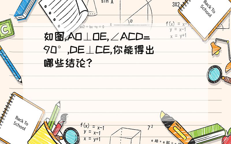 如图,AO⊥OE,∠ACD=90°,DE⊥CE,你能得出哪些结论?