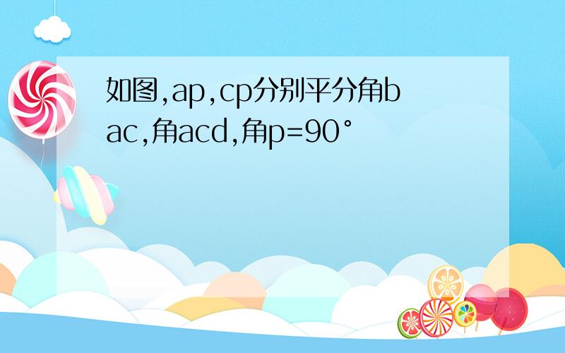 如图,ap,cp分别平分角bac,角acd,角p=90°