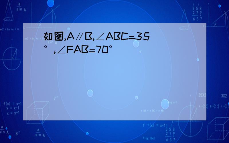 如图,A∥B,∠ABC=35°,∠FAB=70°