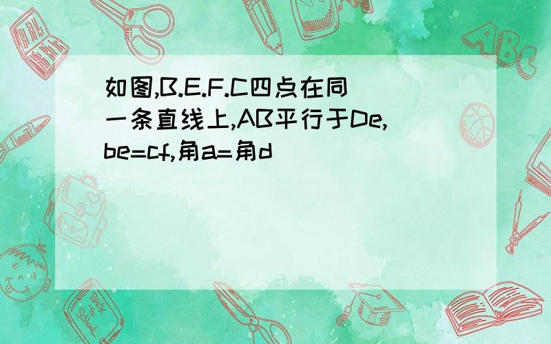 如图,B.E.F.C四点在同一条直线上,AB平行于De,be=cf,角a=角d