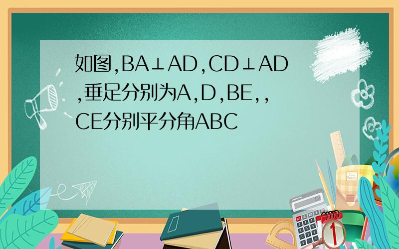 如图,BA⊥AD,CD⊥AD,垂足分别为A,D,BE,,CE分别平分角ABC