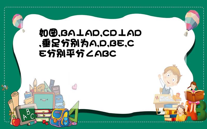 如图,BA⊥AD,CD⊥AD,垂足分别为A,D,BE,CE分别平分∠ABC