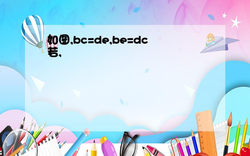 如图,bc=de,be=dc若,