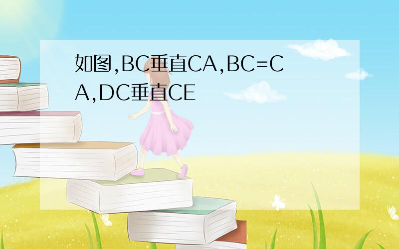 如图,BC垂直CA,BC=CA,DC垂直CE